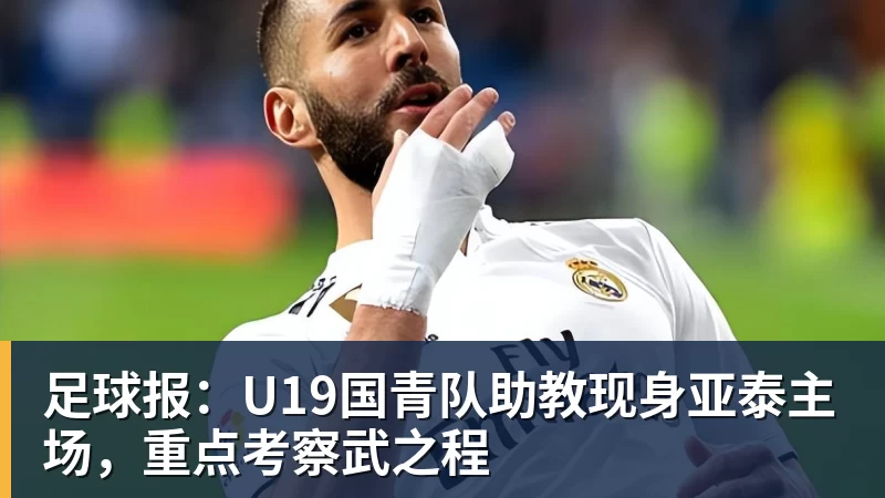 足球报：U19国青队助教现身亚泰主场，重点考察武之程