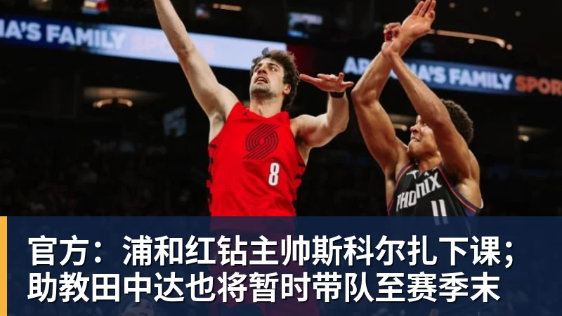 官方：浦和红钻主帅斯科尔扎下课；助教田中达也将暂时带队至赛季末