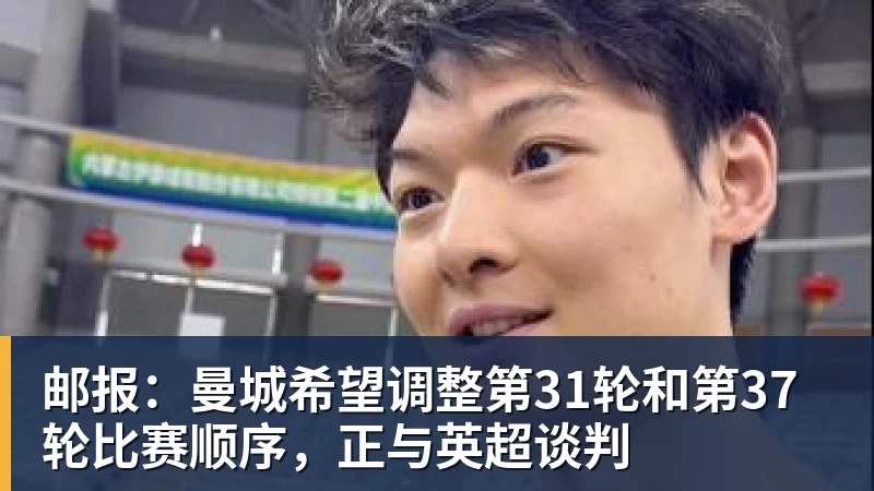 邮报：曼城希望调整第31轮和第37轮比赛顺序，正与英超谈判