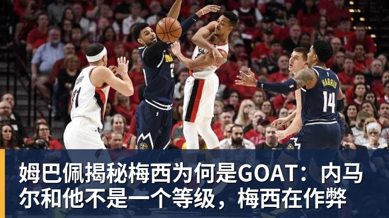 姆巴佩揭秘梅西为何是GOAT：内马尔和他不是一个等级，梅西在作弊