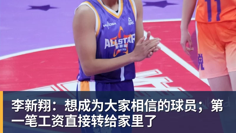 李新翔：想成为大家相信的球员；第一笔工资直接转给家里了